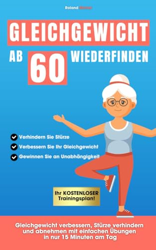 Gleichgewicht ab 60 wiederfinden: Gleichgewicht verbessern, Stürze verhindern und abnehmen mit einfachen Übungen in nur 15 Minuten am Tag