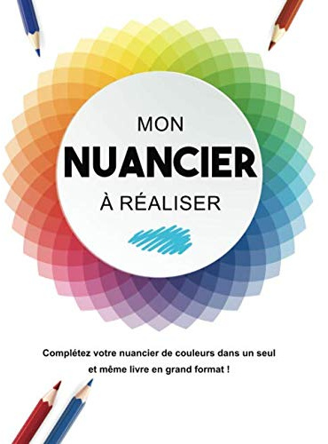 MON NUANCIER À RÉALISER : complétez votre nuancier de couleurs dans un seul et même livre en grand format !