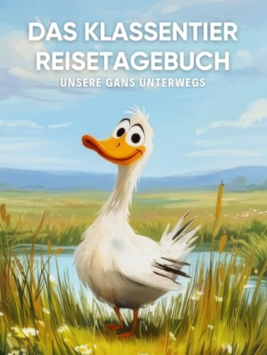 Das Klassentier Reisetagebuch: Unsere Gans unterwegs: Tagebuch und Erinnerungsbuch für die Gänseklasse in der Grundschule ab Klasse 1