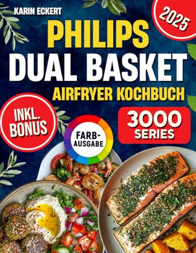 Philips Dual Basket Airfryer Kochbuch: Schnelle, leckere und einfache Rezepte für Ihre Philips 3000 Series Heißluftfritteuse mit zwei Körben | ideal auch für Familien | inkl. Nährwertangaben & Bonus