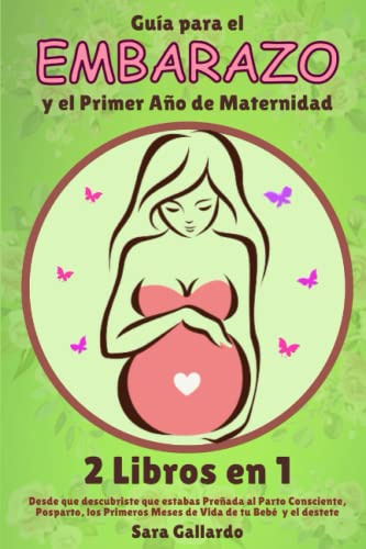 GUÍA PARA EL EMBARAZO Y EL PRIMER AÑO DE MATERNIDAD - 2 LIBROS EN 1: Desde que Descubriste que estabas Preñada al Parto Consciente, Posparto, los Primeros Meses de Vida de tu Bebé y el Destete.