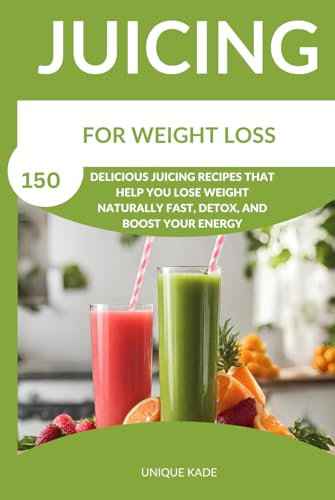 Juicing For Weight Loss: 150 Delicious Juicing Recipes That Help You Lose Weight Naturally Fast, Detox, And Boost Your Energy (Beat Diseases Daily with Juice)