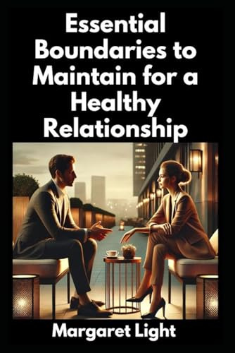 Essential Boundaries to Maintain for a Healthy Relationship.: How to Strength Boundaries, Protect Love, Respect and Balance for a Stronger Relationship.