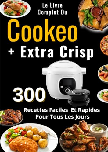 Le Livre Complet Du Cookeo + Extra Crisp 300 Recettes Faciles Et Rapides Pour Tous Les Jours