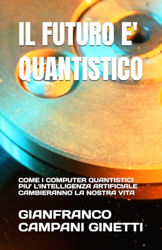 IL FUTURO E' QUANTISTICO: COME I COMPUTER QUANTISTICI PIU' L'INTELLIGENZA ARTIFICIALE CAMBIERANNO LA NOSTRA VITA