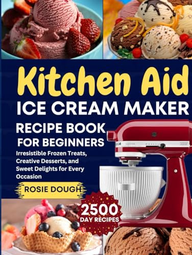 Kitchen Aid Ice Cream Maker Recipe Book for Beginners: Irresistible Frozen Treats, Creative Desserts, and Sweet Delights for Every