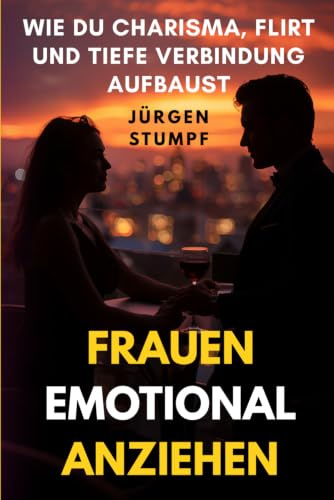Frauen emotional anziehen: Wie du Charisma, Flirt und tiefe Verbindung aufbaust