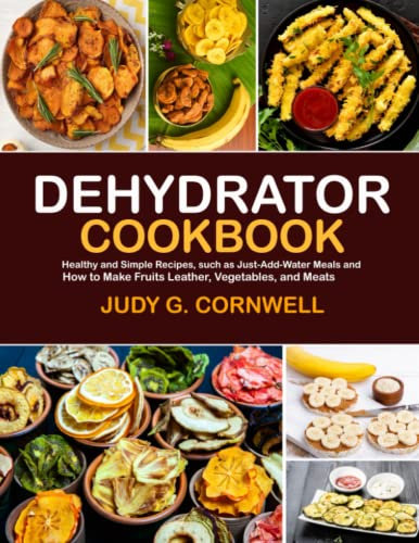 Dehydrator cookbook: Healthy and Simple Recipes, such as Just-Add-Water Meals and How to Make Fruits Leather, Vegetables, and Meats