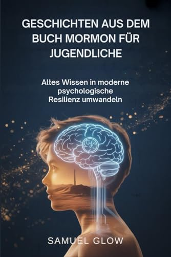 GESCHICHTEN AUS DEM BUCH MORMON FÜR JUGENDLICHE: Altes Wissen in moderne psychologische Resilienz umwandeln