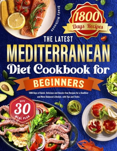 The Latest Mediterranean Diet for Cookbook Beginners: 1800 Days of Quick, Delicious and Hassle-free Recipes for a Healthier and More Balanced Lifestyle, with Tips and Tricks. Incl. 30-Day Meal Plan
