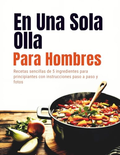 En Una Sola Olla Para Hombres (Edición en español): Recetas sencillas de 5 ingredientes para principiantes con instrucciones paso a paso y fotos