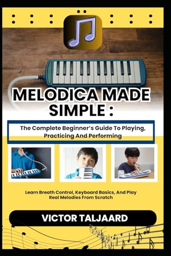 MELODICA MADE SIMPLE : The Complete Beginner’s Guide To Playing, Practicing And Performing: Learn Breath Control, Keyboard Basics, And Play Real Melodies From Scratch