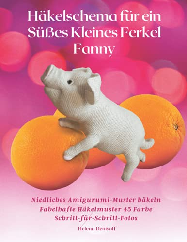 Häkelschema für ein Süßes Kleines Ferkel Fanny: Niedliches Amigurumi-Muster häkeln Fabelhafte Häkelmuster 45 Farbe Schritt-für-Schritt-Fotos (Anleitungen zum Häkeln von Puppen, Band 16)