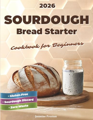 Sourdough Bread Starter Cookbook for Beginners: Easy Homemade Recipes to Master Your Starter and Bake Delicious Artisan Bread, Add-Ins, Whole Grains, ... Ideas, and Quick Sweet & Savory Treats