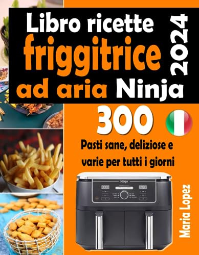Libro ricette friggitrice ad aria Ninja 2024: 300 Pasti sane, deliziose e varie per tutti i giorni