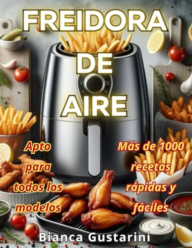 FREIDORA DE AIRE: 1000 Recetas Rápidas Y Fáciles. Descubra El Sabor De La Cocina Fácil, con Ingredientes Accesibles Para Cada Ocasión, Apto para todos los modelos, Edición española