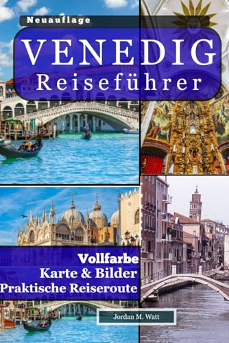 VENEDIG REISEFÜHRER: Kanäle, Kultur und Küche Von der Pracht des Markusplatzes bis hin zu Romantik, Kulturerbe und versteckten Ecken