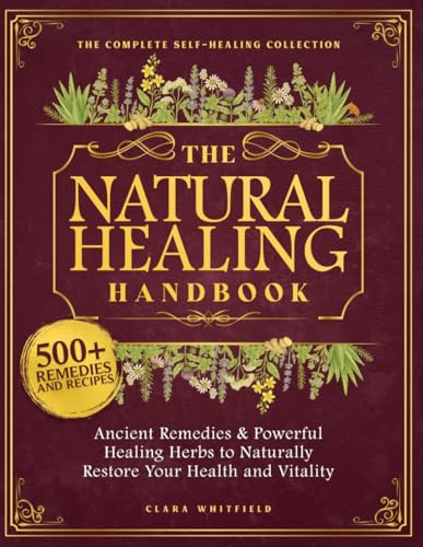 The Natural Healing Handbook: The Complete Self-Healing Collection of Ancient Remedies & Powerful Healing Herbs to Naturally Restore Your Health and Vitality
