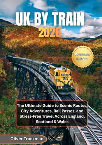 UK by Train 2026: The Ultimate Guide to Scenic Routes, City Adventures, Rail Passes, and Stress-Free Travel Across England, Scotland & Wales