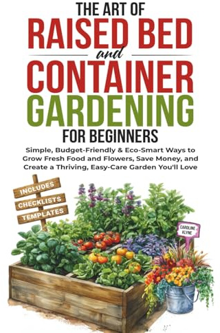 The Art of Raised Bed and Container Gardening for Beginners: Simple, Budget-Friendly & Eco-Smart Ways to Grow Fresh Food and Flowers, Save Money, and Create a Thriving, Easy-Care Garden You'll Love