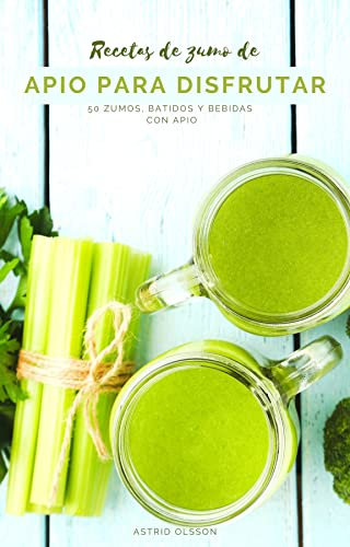Recetas de zumo de apio para disfrutar: 50 zumos, batidos y bebidas con apio