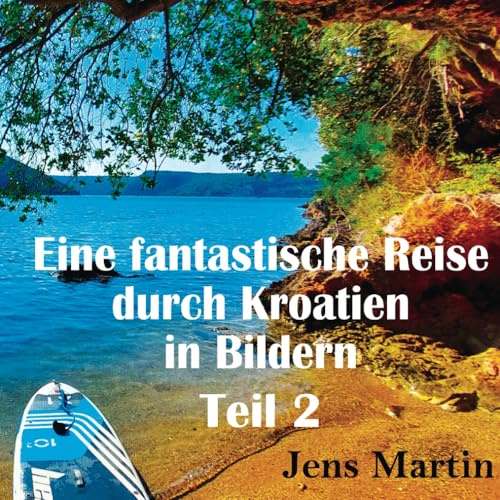 Eine fantastische Reise durch Kroatien Teil 2: Fantastische Eindrücke mit traumhaften Bildern, Karten und Beschreibungen mit den Highlights des 2. ... Premiumfarbe, Karten und Beschreibungen.)