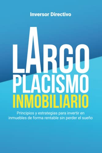 Largoplacismo Inmobiliario: Principios y estrategias para invertir en inmuebles de forma rentable sin perder el sueño (Inversión)