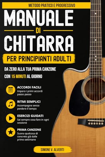 Manuale di Chitarra per Principianti Adulti: Da zero ai primi giri di accordi fino alla tua prima canzone, con un metodo semplice da 15 minuti al ... 14 e 28 giorni + versione “ho solo 5 minuti”