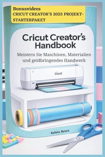 CRICUT CREATOR'S HANDBOOK: Meistern Sie Maschinen, Materialien und geldbringendes Handwerk