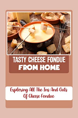 Tasty Cheese Fondue From Home Exploring All The Ins And Outs Of Cheese Fondue: Making Fondue For Yourself