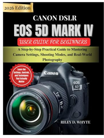 CANON DSLR EOS 5D MARK IV USER GUIDE FOR BEGINNERS: A Step-by-Step Practical Guide to Mastering Camera Settings, Shooting Modes, and Real-World Photography