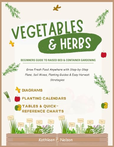 Vegetables and Herbs: Beginner’s Guide to Raised Bed & Container Gardening: Grow Fresh Food Anywhere with Step-by-Step Plans, Soil Mixes, Planting Guides & Easy Harvest Strategies