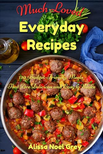 Much Loved Everyday Recipes: 130 Budget-Friendly Meals That Are Delicious and Easy to Make: A Healthy Family Cookbook (The Everyday Cookbook)