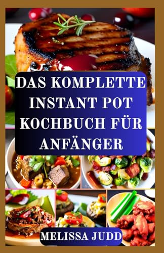 DAS KOMPLETTE INSTANT POT KOCHBUCH FÜR ANFÄNGER