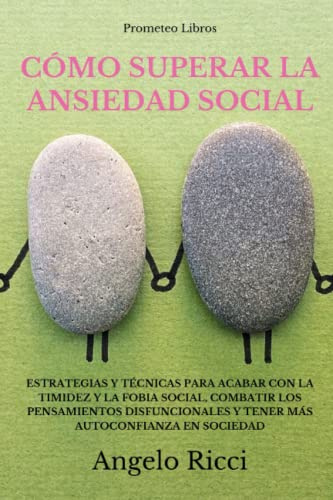 Cómo superar la ansiedad social: Estrategias y técnicas para acabar con la timidez y la fobia social, combatir los pensamientos disfuncionales y tener más autoconfianza en sociedad