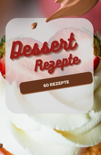 Dessert Kochbuch: 60 Himmlische Desserts Rezepte
