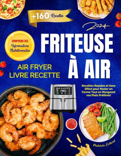 Friteuse à Air: +160 Recettes Rapides et Sans Effort pour Rester en Forme Tout en Mangeant vos Plats Préférés! Comprend des Informations Nutritionnelles