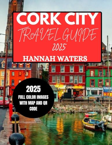 CORK CITY TRAVEL GUIDE 2025: Explore The Wonderful Attractions, Hidden Gems, Dining Spots, And Local Experiences In Ireland's Charming City