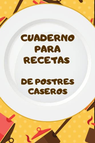 Cuaderno para Recetas de Postres Caseros: ¡A cocinar se ha dicho! Con tu libreta de preparación de platos favoritos.
