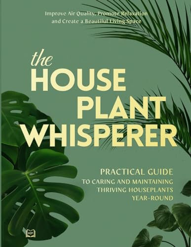 The Houseplant Whisperer: Practical Guide to Caring for & Maintaining Thriving Houseplants Year-Round (The Joy of Green)