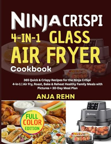 NINJA CRISPI 4-IN-1 GLASS AIR FRYER COOKBOOK WITH PICTURE: 365 Quick & Crispy Recipes for the Ninja CrISpi 4-in-1 | Air Fry, Roast, Bake & Reheat ... Family Meals with Pictures + 30-Day Meal Plan