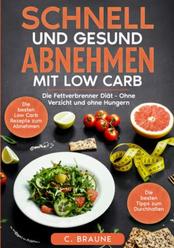 Schnell und gesund Abnehmen mit Low Carb: Die Fettverbrenner Diät - Ohne Verzicht und ohne Hungern