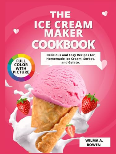 The Ice Cream Maker Cookbook: Delicious and Easy Recipes for Homemade Ice Cream, Sorbet, and Gelato.