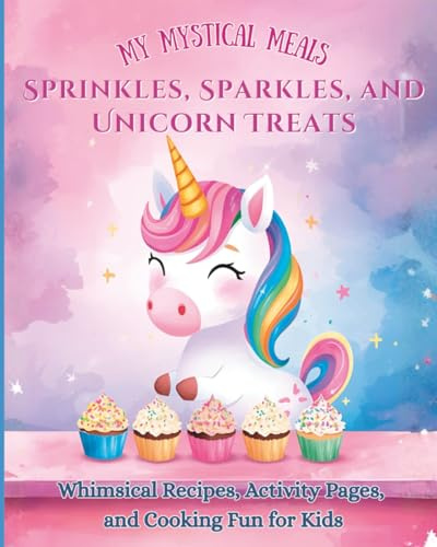 Sprinkles, Sparkles, and Unicorn Treats: Whimsical Recipes, Activity Pages, and Cooking Fun for Kids (My Mystical Meals)