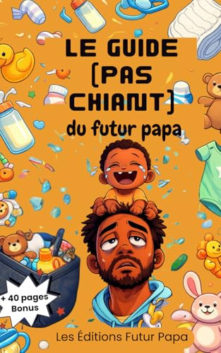 Le guide (pas chiant) du futur papa: Conseils concrets, amour et vérités utiles pour devenir père sans paniquer