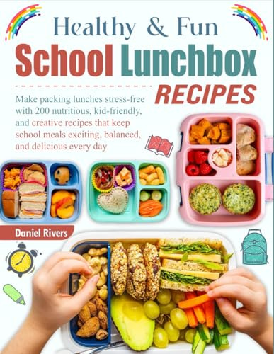 Healthy & Fun School Lunchbox Recipes: Make packing lunches stress-free with 200 nutritious, kid-friendly, and creative recipes that keep school meals exciting, balanced, and delicious every day