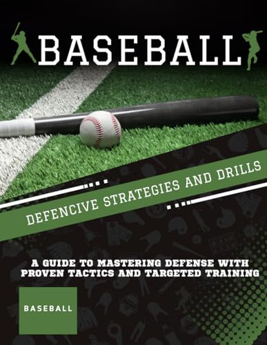 Baseball Defensive Strategies and Drills : A Guide to Mastering Defense with Proven Tactics and Targeted Training