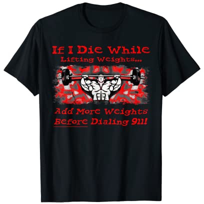 If I Die While Lifting Weights Add More 911 Gym Lifter Funny T-Shirt