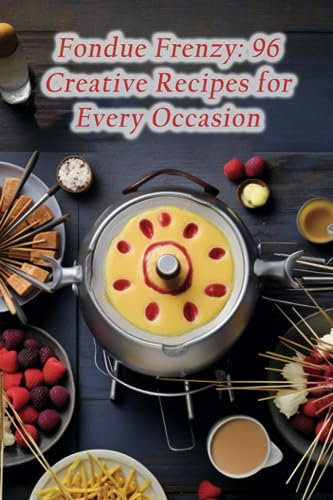 Fondue Frenzy: 96 Creative Recipes for Every Occasion