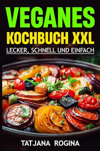 Veganes Kochbuch XXL: Lecker, Schnell und Einfach